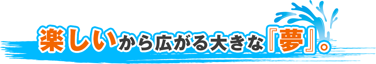 楽しいから広がる大きな夢